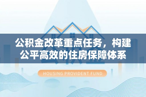 台中公积金改革重点任务，构建公平高效的住房保障体系