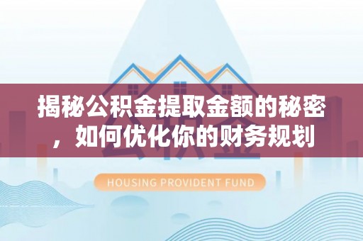 台中揭秘公积金提取金额的秘密，如何优化你的财务规划