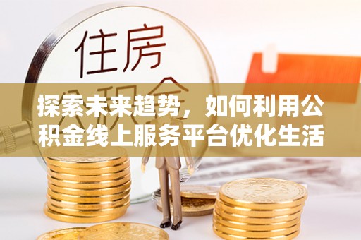 台中探索未来趋势，如何利用公积金线上服务平台优化生活