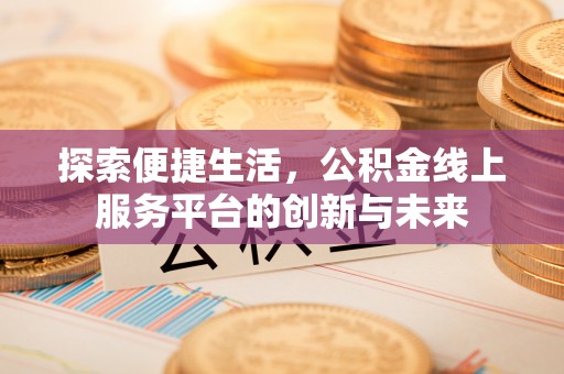 台中探索便捷生活，公积金线上服务平台的创新与未来