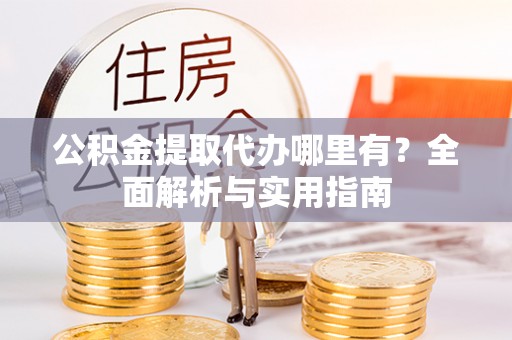 台中公积金提取代办哪里有？全面解析与实用指南