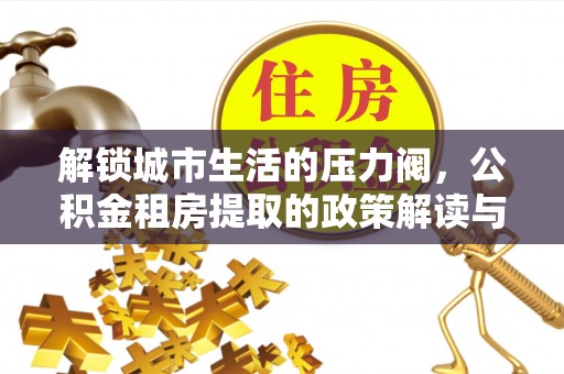 台中解锁城市生活的压力阀，公积金租房提取的政策解读与实践指南
