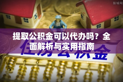 台中提取公积金可以代办吗？全面解析与实用指南