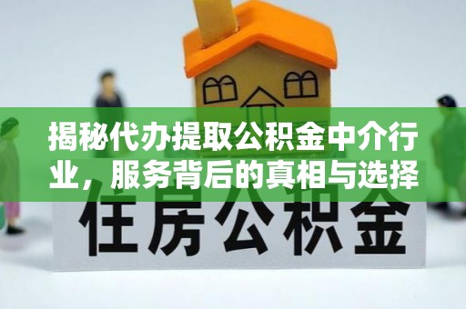 台中揭秘代办提取公积金中介行业，服务背后的真相与选择指南