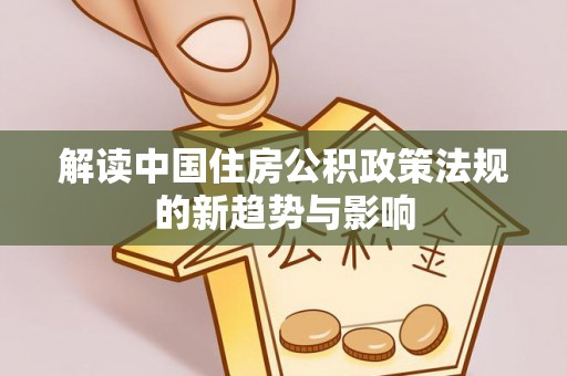 台中解读中国住房公积政策法规的新趋势与影响