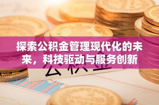 台中探索公积金管理现代化的未来，科技驱动与服务创新