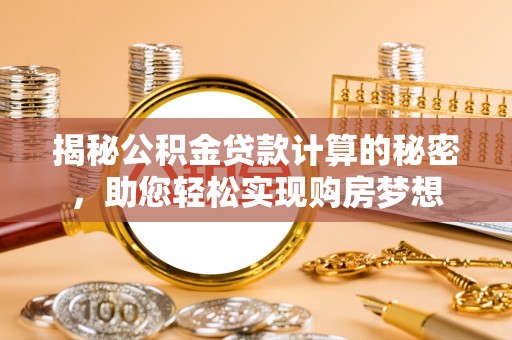 台中揭秘公积金贷款计算的秘密，助您轻松实现购房梦想