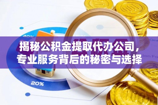 台中揭秘公积金提取代办公司，专业服务背后的秘密与选择指南