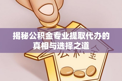 台中揭秘公积金专业提取代办的真相与选择之道