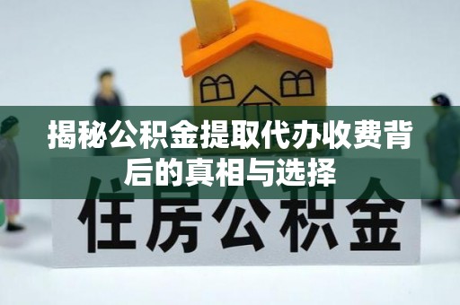 台中揭秘公积金提取代办收费背后的真相与选择