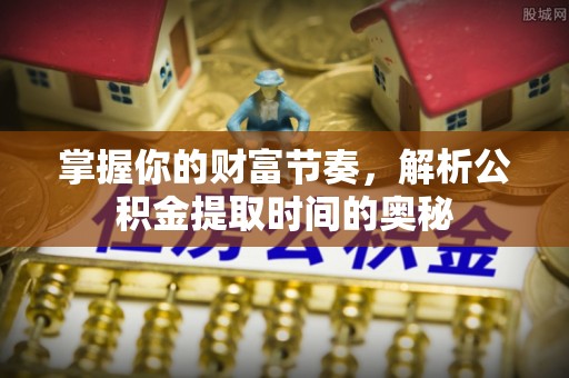 台中掌握你的财富节奏，解析公积金提取时间的奥秘