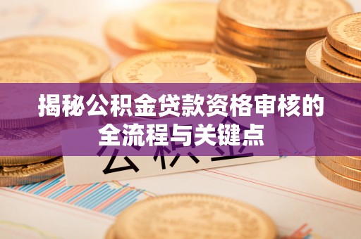 台中揭秘公积金贷款资格审核的全流程与关键点