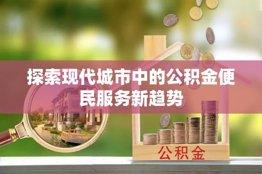 台中探索现代城市中的公积金便民服务新趋势