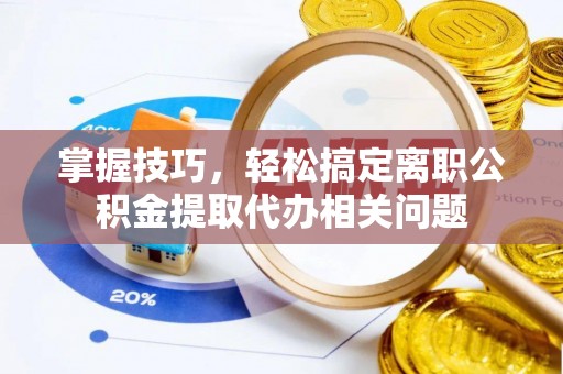 台中掌握技巧，轻松搞定离职公积金提取代办相关问题