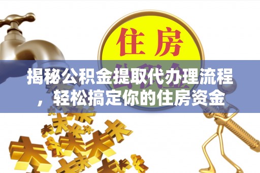 台中揭秘公积金提取代办理流程，轻松搞定你的住房资金