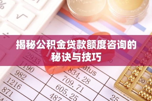 台中揭秘公积金贷款额度咨询的秘诀与技巧