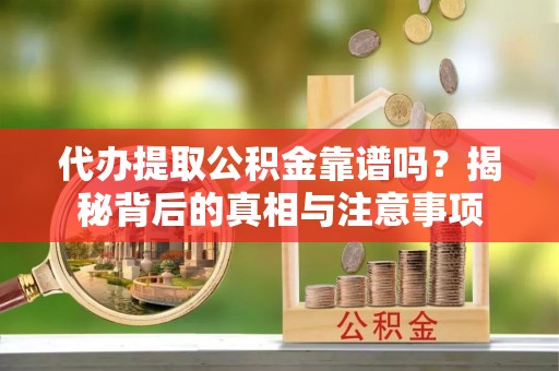 台中代办提取公积金靠谱吗？揭秘背后的真相与注意事项