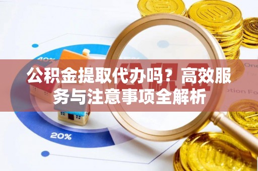 台中公积金提取代办吗？高效服务与注意事项全解析