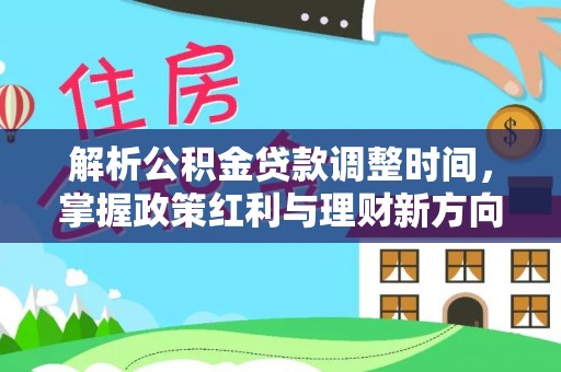 台中解析公积金贷款调整时间，掌握政策红利与理财新方向