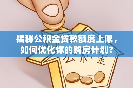 台中揭秘公积金贷款额度上限，如何优化你的购房计划？