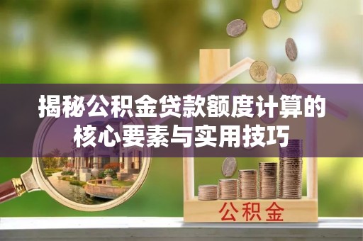 台中揭秘公积金贷款额度计算的核心要素与实用技巧