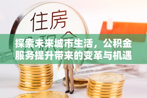 台中探索未来城市生活，公积金服务提升带来的变革与机遇