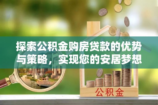 台中探索公积金购房贷款的优势与策略，实现您的安居梦想