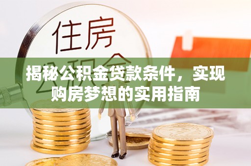台中揭秘公积金贷款条件，实现购房梦想的实用指南