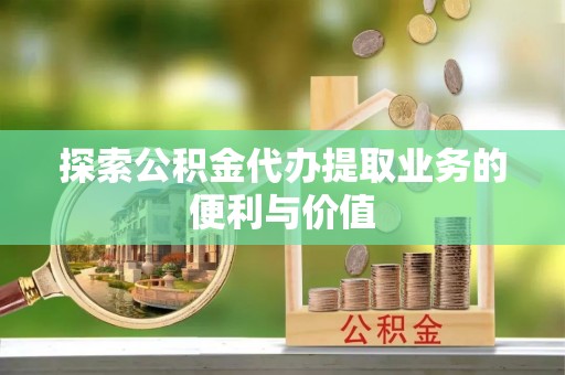台中探索公积金代办提取业务的便利与价值