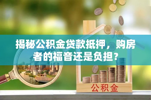 台中揭秘公积金贷款抵押，购房者的福音还是负担？