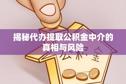 台中揭秘代办提取公积金中介的真相与风险