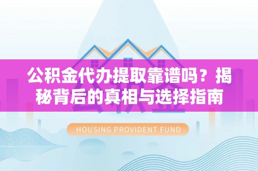 台中公积金代办提取靠谱吗？揭秘背后的真相与选择指南