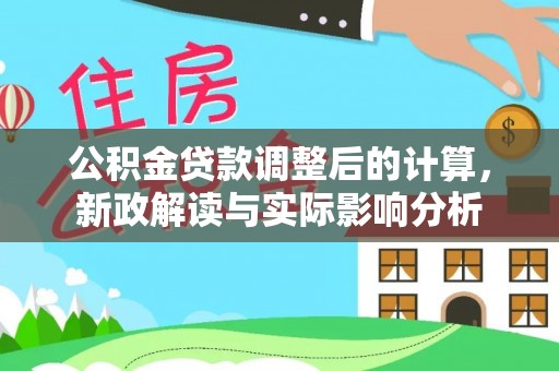 台中公积金贷款调整后的计算，新政解读与实际影响分析