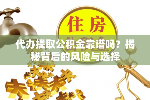 台中代办提取公积金靠谱吗？揭秘背后的风险与选择
