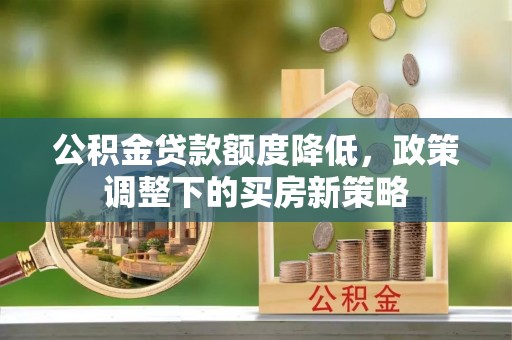 台中公积金贷款额度降低，政策调整下的买房新策略