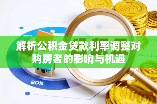 台中解析公积金贷款利率调整对购房者的影响与机遇