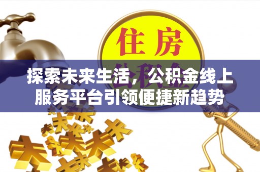 台中探索未来生活，公积金线上服务平台引领便捷新趋势