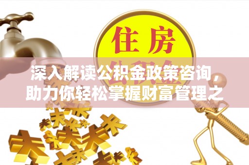 台中深入解读公积金政策咨询，助力你轻松掌握财富管理之道