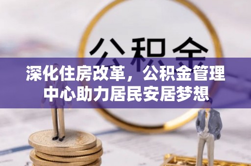台中深化住房改革，公积金管理中心助力居民安居梦想