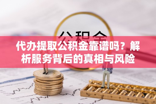 台中代办提取公积金靠谱吗？解析服务背后的真相与风险