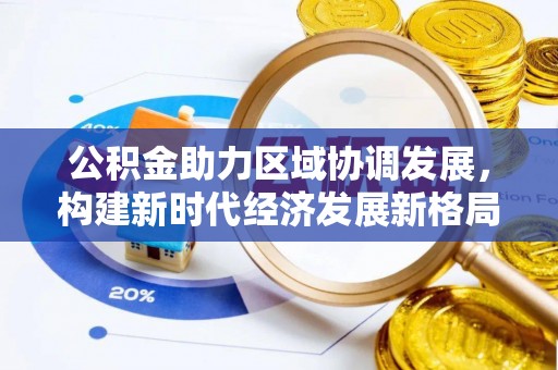 台中公积金助力区域协调发展，构建新时代经济发展新格局