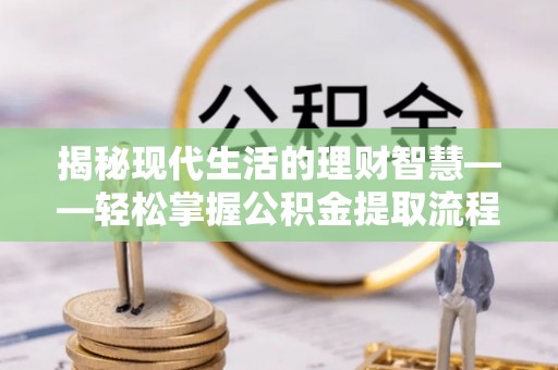 台中揭秘现代生活的理财智慧——轻松掌握公积金提取流程的实用指南