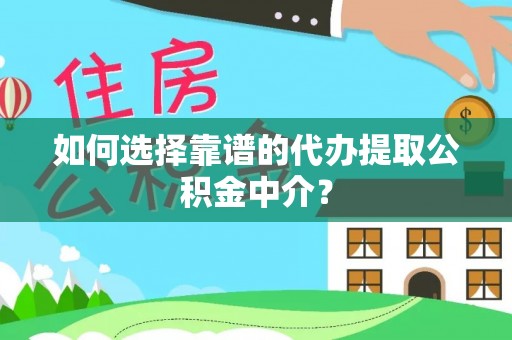 台中如何选择靠谱的代办提取公积金中介？