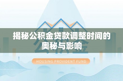 台中揭秘公积金贷款调整时间的奥秘与影响
