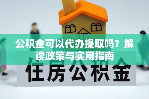 台中公积金可以代办提取吗？解读政策与实用指南