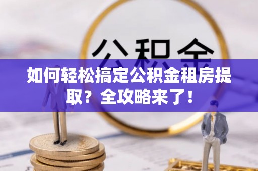 台中如何轻松搞定公积金租房提取？全攻略来了！