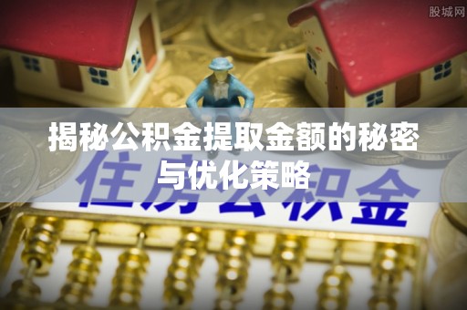 台中揭秘公积金提取金额的秘密与优化策略