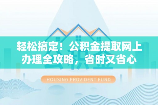 台中轻松搞定！公积金提取网上办理全攻略，省时又省心