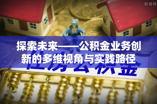 台中探索未来——公积金业务创新的多维视角与实践路径
