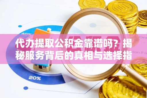 台中代办提取公积金靠谱吗？揭秘服务背后的真相与选择指南